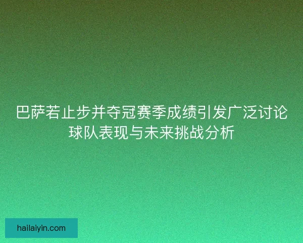 巴萨若止步并夺冠赛季成绩引发广泛讨论球队表现与未来挑战分析 巴萨若止步并夺冠赛季成绩引发广泛讨论球队表现与未来挑战分析