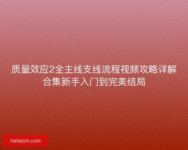 质量效应2全主线支线流程视频攻略详解合集新手入门到完美结局